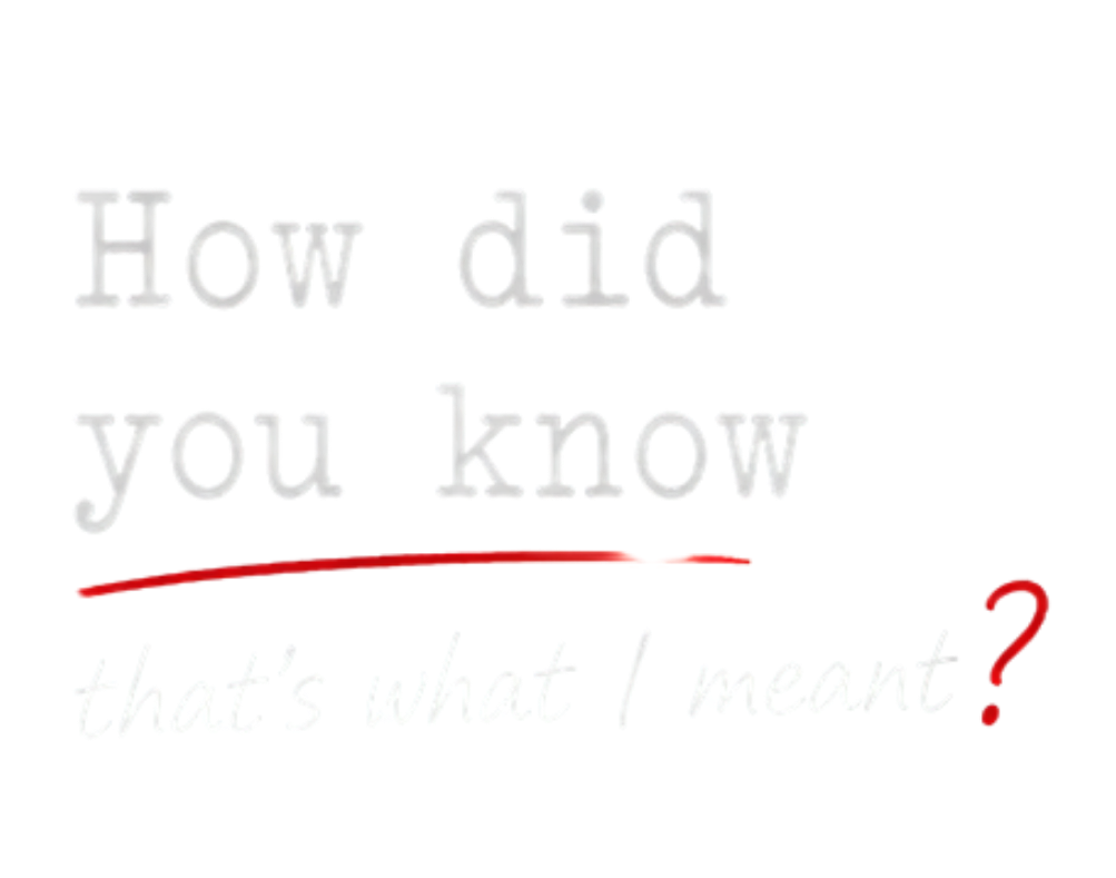 How did you know that's what I meant?